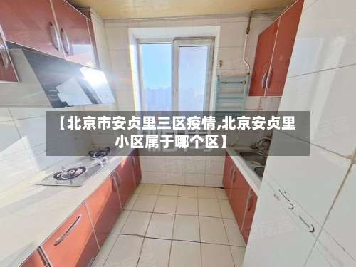 【北京市安贞里三区疫情,北京安贞里小区属于哪个区】-第1张图片