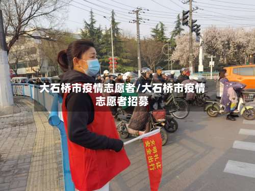 大石桥市疫情志愿者/大石桥市疫情志愿者招募-第1张图片