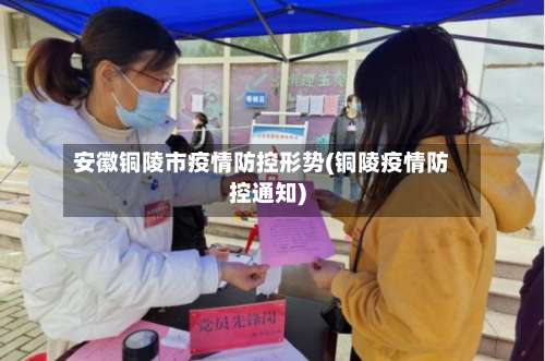 安徽铜陵市疫情防控形势(铜陵疫情防控通知)-第1张图片