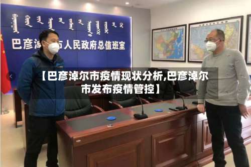 【巴彦淖尔市疫情现状分析,巴彦淖尔市发布疫情管控】-第1张图片