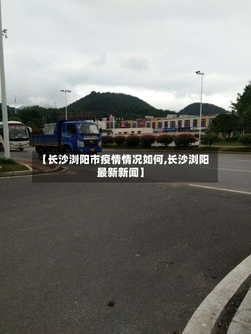 【长沙浏阳市疫情情况如何,长沙浏阳最新新闻】-第1张图片