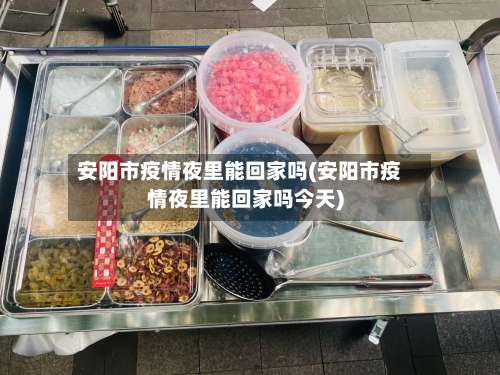 安阳市疫情夜里能回家吗(安阳市疫情夜里能回家吗今天)-第2张图片