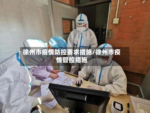 徐州市疫情防控要求措施/徐州市疫情管控措施-第1张图片