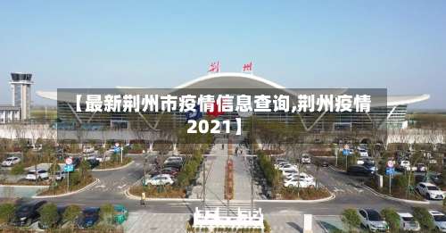 【最新荆州市疫情信息查询,荆州疫情2021】-第1张图片