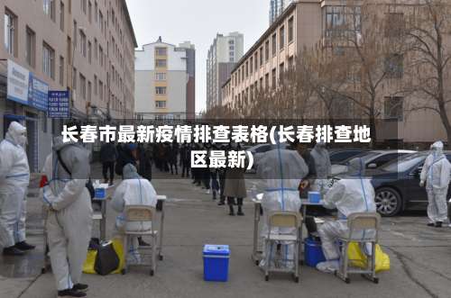 长春市最新疫情排查表格(长春排查地区最新)-第1张图片