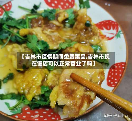 【吉林市疫情期间免费菜品,吉林市现在饭店可以正常营业了吗】-第2张图片