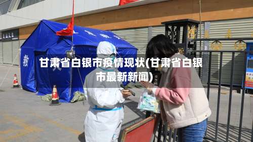 甘肃省白银市疫情现状(甘肃省白银市最新新闻)-第1张图片