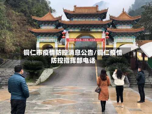 铜仁市疫情防控消息公告/铜仁疫情防控指挥部电话-第1张图片