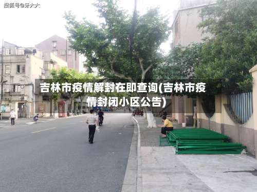 吉林市疫情解封在即查询(吉林市疫情封闭小区公告)-第1张图片
