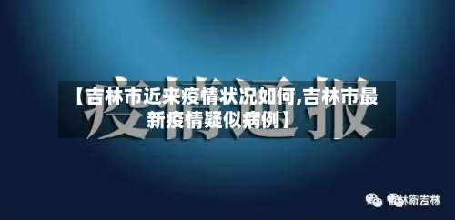 【吉林市近来疫情状况如何,吉林市最新疫情疑似病例】-第1张图片