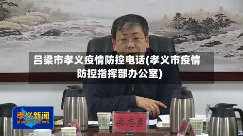 吕梁市孝义疫情防控电话(孝义市疫情防控指挥部办公室)-第2张图片