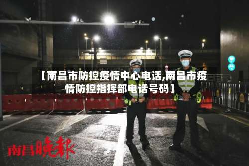【南昌市防控疫情中心电话,南昌市疫情防控指挥部电话号码】-第1张图片