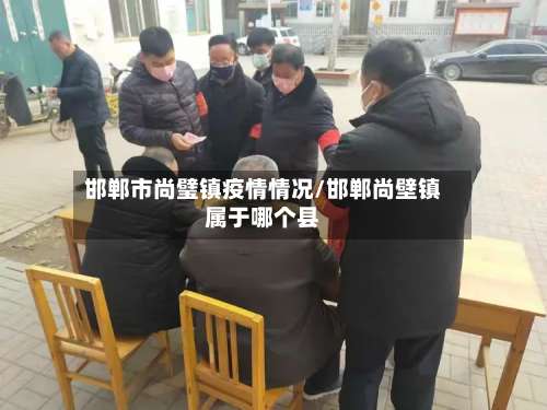 邯郸市尚璧镇疫情情况/邯郸尚壁镇属于哪个县-第2张图片