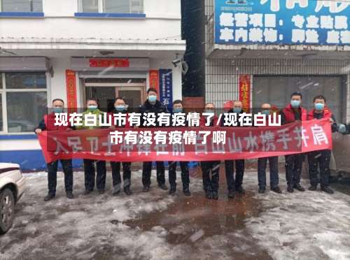 现在白山市有没有疫情了/现在白山市有没有疫情了啊-第1张图片