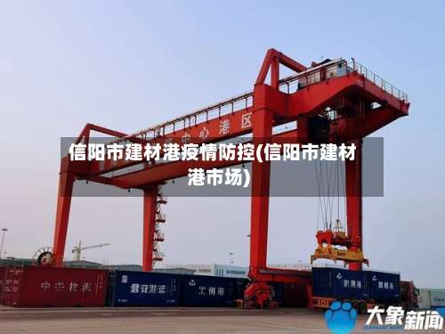 信阳市建材港疫情防控(信阳市建材港市场)-第1张图片