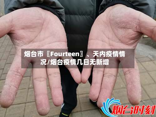 烟台市〖Fourteen〗、天内疫情情况/烟台疫情几日无新增-第1张图片