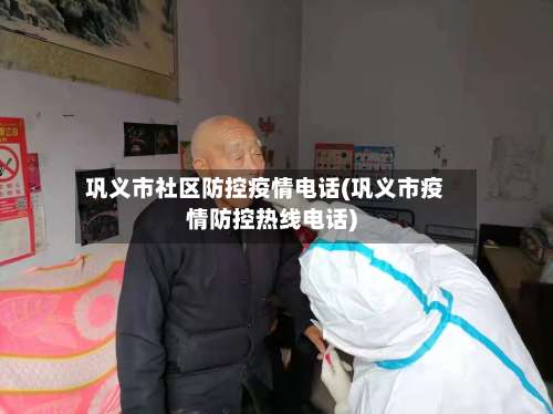 巩义市社区防控疫情电话(巩义市疫情防控热线电话)-第2张图片