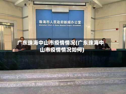 广东珠海中山市疫情情况(广东珠海中山市疫情情况如何)-第1张图片
