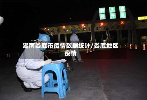 湖南娄底市疫情数据统计/娄底地区疫情-第1张图片