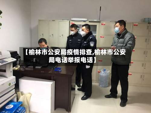 【榆林市公安局疫情排查,榆林市公安局电话举报电话】-第2张图片