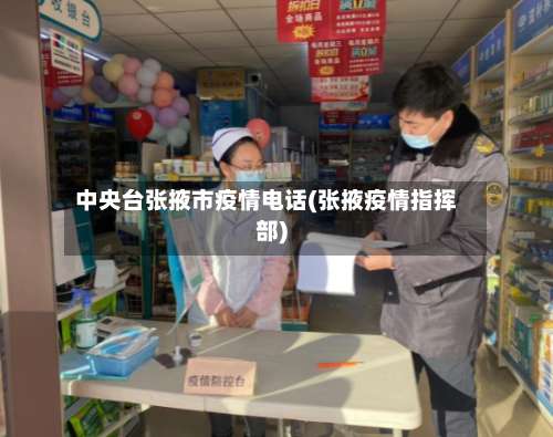 中央台张掖市疫情电话(张掖疫情指挥部)-第3张图片