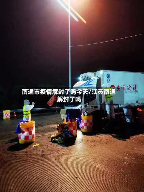 南通市疫情解封了吗今天/江苏南通解封了吗-第1张图片