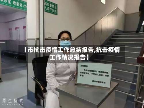 【市抗击疫情工作总结报告,抗击疫情工作情况报告】-第1张图片