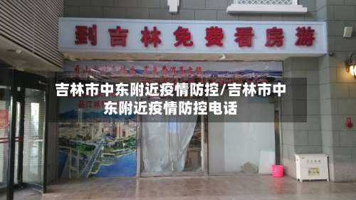 吉林市中东附近疫情防控/吉林市中东附近疫情防控电话-第1张图片