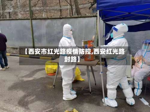 【西安市红光路疫情防控,西安红光路封路】-第1张图片