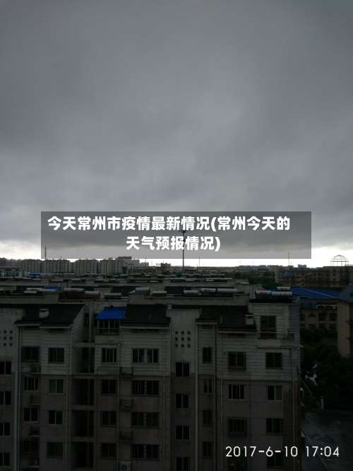 今天常州市疫情最新情况(常州今天的天气预报情况)-第1张图片