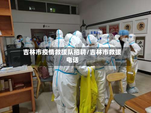 吉林市疫情救援队招聘/吉林市救援电话-第1张图片