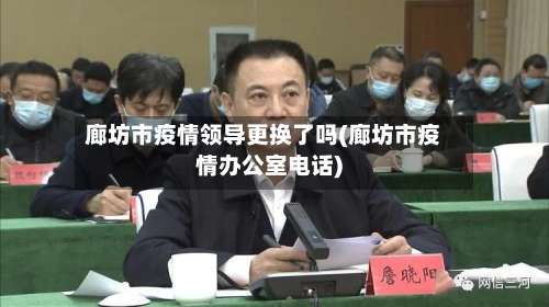 廊坊市疫情领导更换了吗(廊坊市疫情办公室电话)-第1张图片