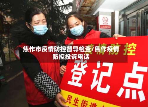焦作市疫情防控督导检查/焦作疫情防控投诉电话-第1张图片