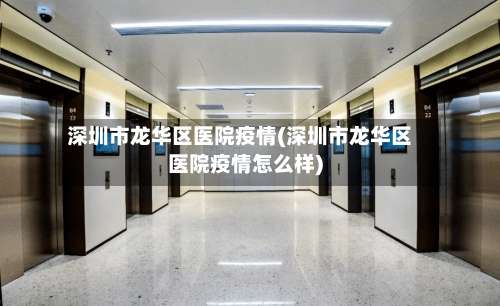 深圳市龙华区医院疫情(深圳市龙华区医院疫情怎么样)-第1张图片