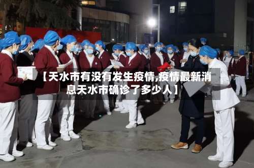 【天水市有没有发生疫情,疫情最新消息天水市确诊了多少人】-第2张图片