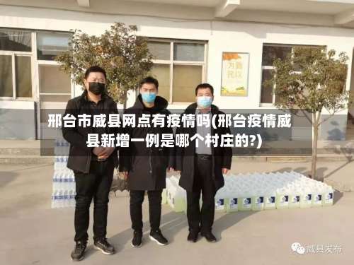 邢台市威县网点有疫情吗(邢台疫情威县新增一例是哪个村庄的?)-第2张图片