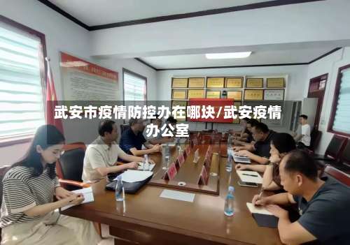 武安市疫情防控办在哪块/武安疫情办公室-第2张图片