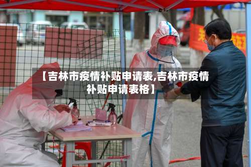 【吉林市疫情补贴申请表,吉林市疫情补贴申请表格】-第1张图片