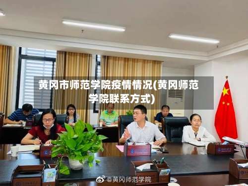 黄冈市师范学院疫情情况(黄冈师范学院联系方式)-第3张图片