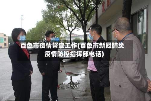 百色市疫情督查工作(百色市新冠肺炎疫情防控指挥部电话)-第1张图片