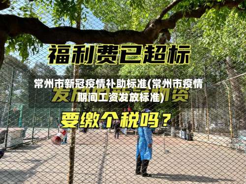 常州市新冠疫情补助标准(常州市疫情期间工资发放标准)-第1张图片