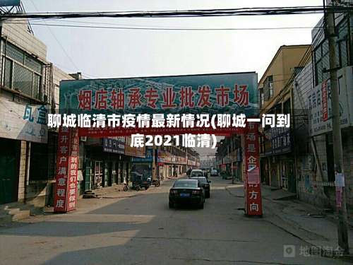 聊城临清市疫情最新情况(聊城一问到底2021临清)-第1张图片