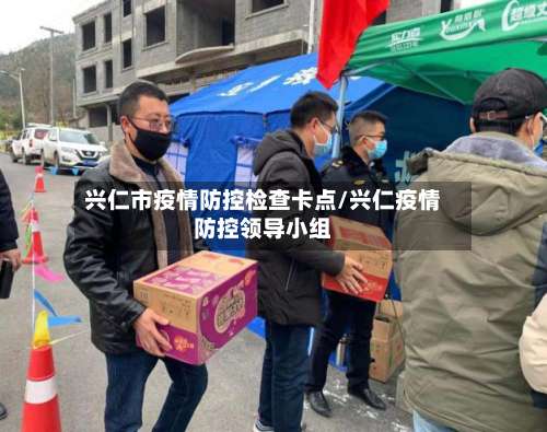 兴仁市疫情防控检查卡点/兴仁疫情防控领导小组-第2张图片