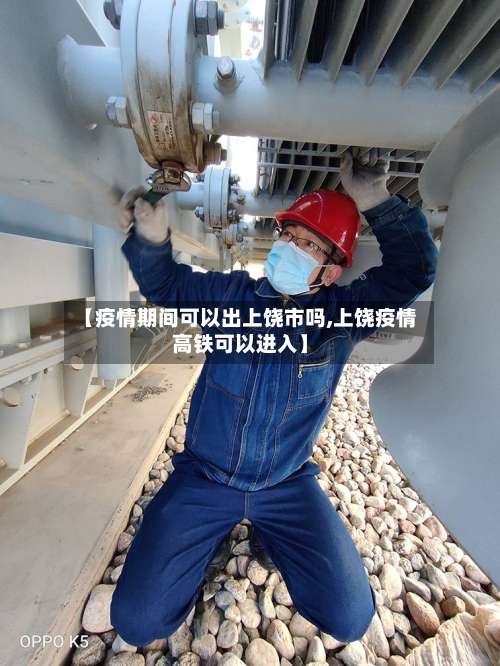 【疫情期间可以出上饶市吗,上饶疫情高铁可以进入】-第2张图片