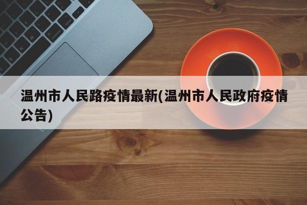 温州市人民路疫情最新(温州市人民政府疫情公告)