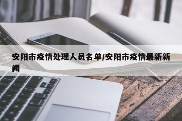 安阳市疫情处理人员名单/安阳市疫情最新新闻