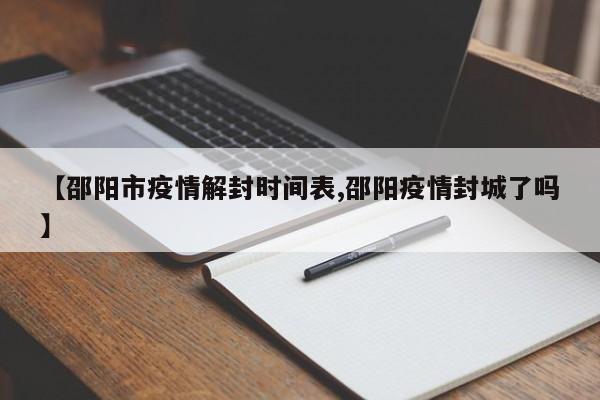 【邵阳市疫情解封时间表,邵阳疫情封城了吗】