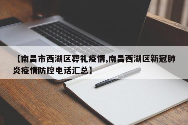 【南昌市西湖区葬礼疫情,南昌西湖区新冠肺炎疫情防控电话汇总】