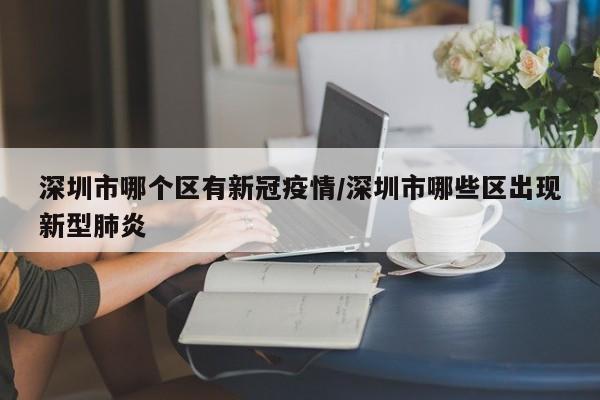 深圳市哪个区有新冠疫情/深圳市哪些区出现新型肺炎