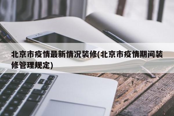 北京市疫情最新情况装修(北京市疫情期间装修管理规定)